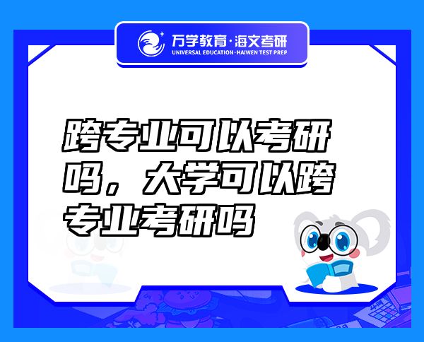 跨專業(yè)可以考研嗎，大學(xué)可以跨專業(yè)考研嗎