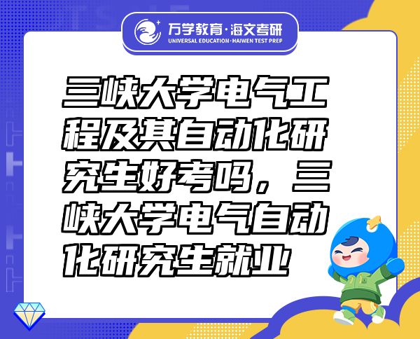三峽大學(xué)電氣工程及其自動化研究生好考嗎，三峽大學(xué)電氣自動化研究生就業(yè)