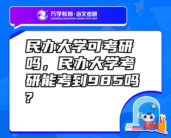 民辦大學可考研嗎，民辦大學考研能考到985嗎?