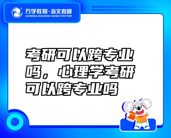 考研可以跨專業(yè)嗎，心理學(xué)考研可以跨專業(yè)嗎