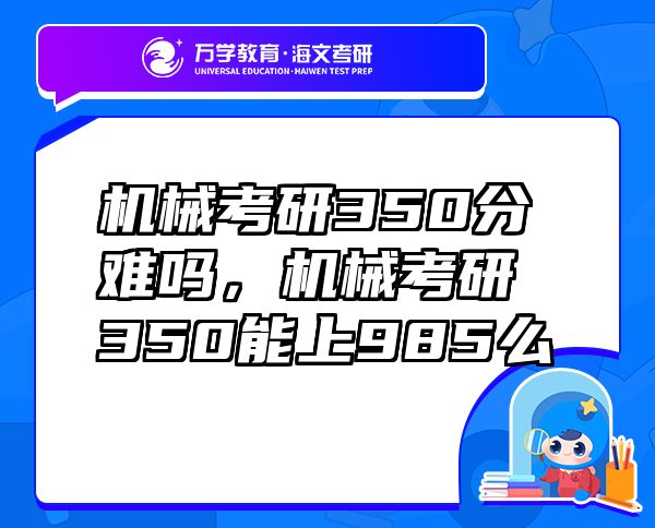 機(jī)械考研350分難嗎，機(jī)械考研350能上985么