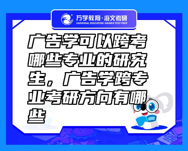 廣告學(xué)可以跨考哪些專業(yè)的研究生，廣告學(xué)跨專業(yè)考研方向有哪些