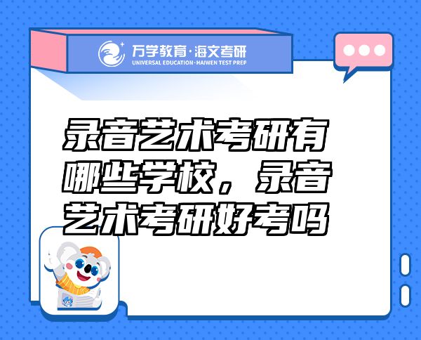 錄音藝術(shù)考研有哪些學(xué)校，錄音藝術(shù)考研好考嗎