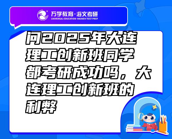 問2025年大連理工創(chuàng)新班同學(xué)都考研成功嗎，大連理工創(chuàng)新班的利弊