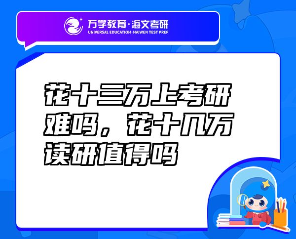 花十三萬上考研難嗎，花十幾萬讀研值得嗎
