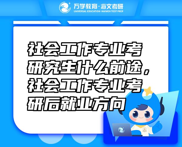 社會(huì)工作專業(yè)考研究生什么前途，社會(huì)工作專業(yè)考研后就業(yè)方向