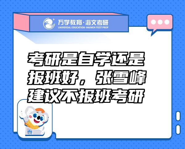 考研是自學(xué)還是報班好，張雪峰建議不報班考研