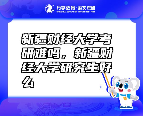新疆財經(jīng)大學(xué)考研難嗎，新疆財經(jīng)大學(xué)研究生好么