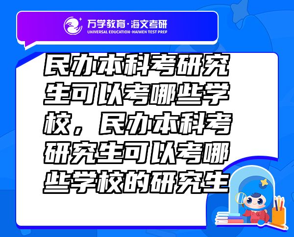 民辦本科考研究生可以考哪些學(xué)校，民辦本科考研究生可以考哪些學(xué)校的研究生
