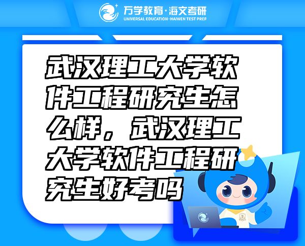 武漢理工大學(xué)軟件工程研究生怎么樣，武漢理工大學(xué)軟件工程研究生好考嗎