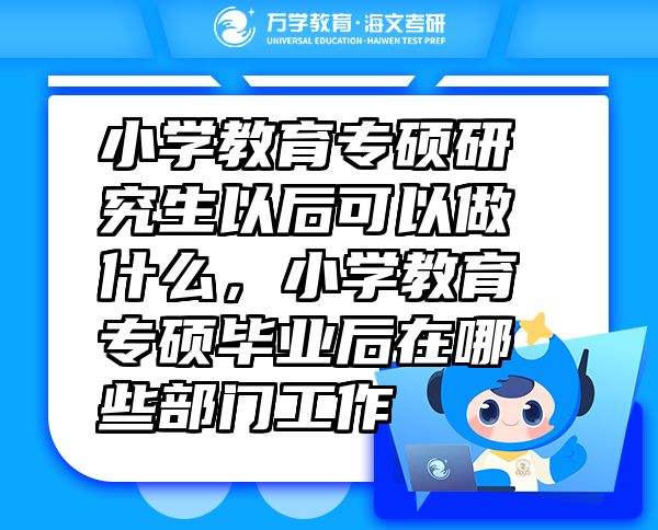 小學(xué)教育專碩研究生以后可以做什么，小學(xué)教育專碩畢業(yè)后在哪些部門工作