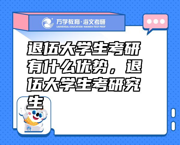 退伍大學(xué)生考研有什么優(yōu)勢，退伍大學(xué)生考研究生