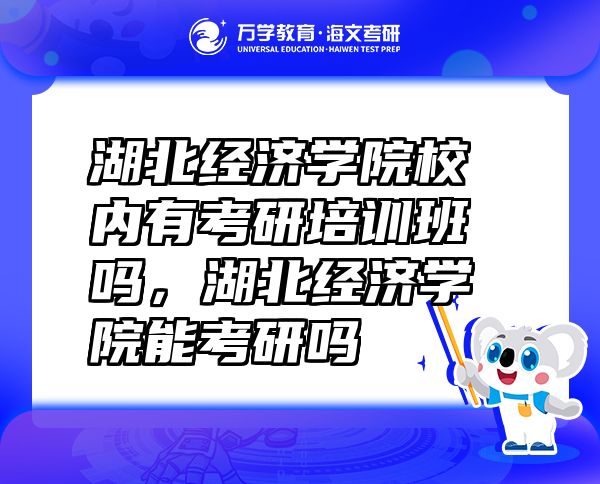 湖北經(jīng)濟學(xué)院校內(nèi)有考研培訓(xùn)班嗎，湖北經(jīng)濟學(xué)院能考研嗎
