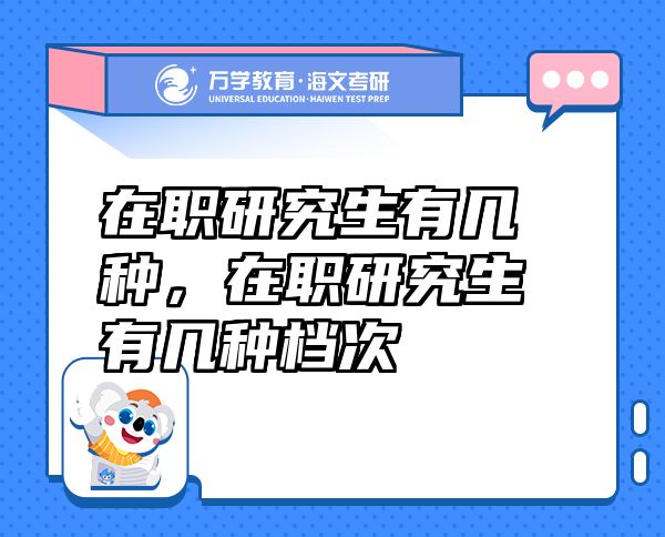 在職研究生有幾種，在職研究生有幾種檔次