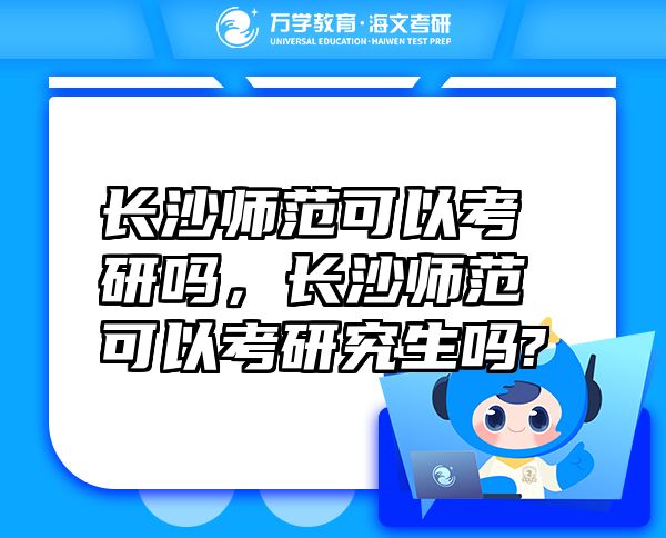長沙師范可以考研嗎，長沙師范可以考研究生嗎?