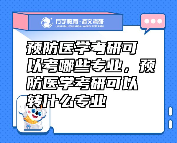 預(yù)防醫(yī)學(xué)考研可以考哪些專業(yè)，預(yù)防醫(yī)學(xué)考研可以轉(zhuǎn)什么專業(yè)