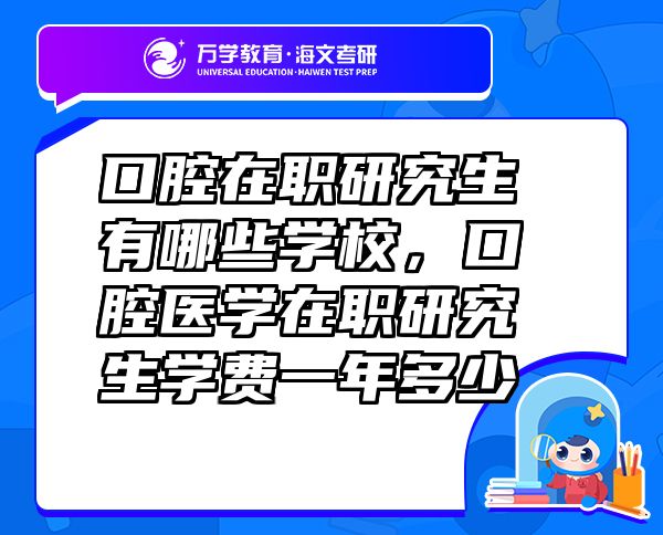 口腔在職研究生有哪些學(xué)校，口腔醫(yī)學(xué)在職研究生學(xué)費(fèi)一年多少