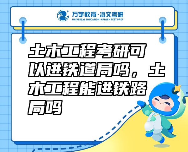 土木工程考研可以進鐵道局嗎，土木工程能進鐵路局嗎