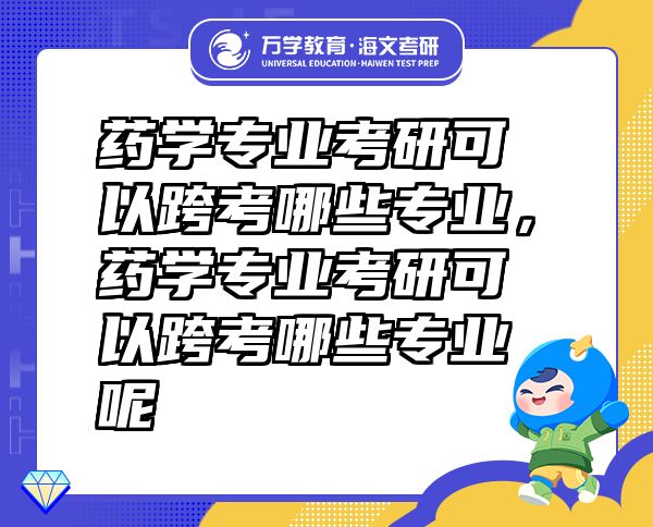 藥學(xué)專業(yè)考研可以跨考哪些專業(yè)，藥學(xué)專業(yè)考研可以跨考哪些專業(yè)呢