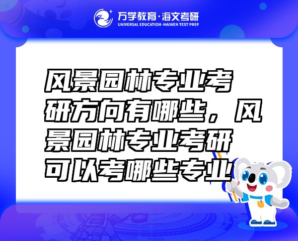 風(fēng)景園林專業(yè)考研方向有哪些，風(fēng)景園林專業(yè)考研可以考哪些專業(yè)