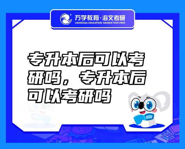 專升本后可以考研嗎，專升本后可以考研嗎