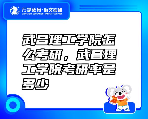 武昌理工學院怎么考研，武昌理工學院考研率是多少