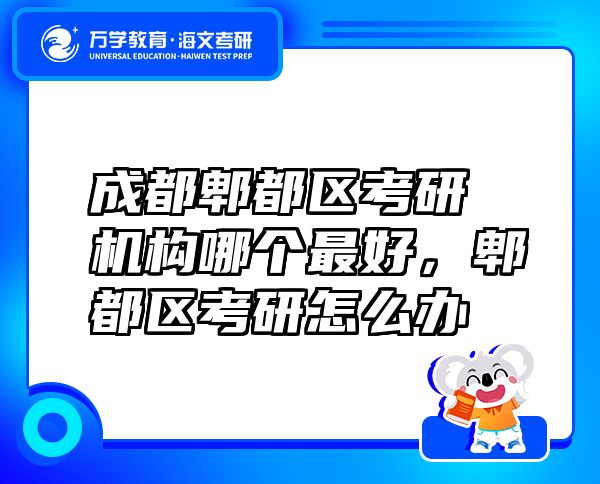 成都郫都區(qū)考研機構(gòu)哪個最好，郫都區(qū)考研怎么辦
