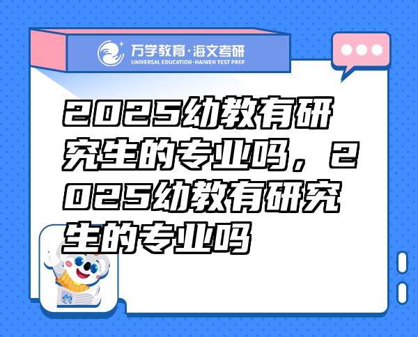 2025幼教有研究生的專業(yè)嗎，2025幼教有研究生的專業(yè)嗎