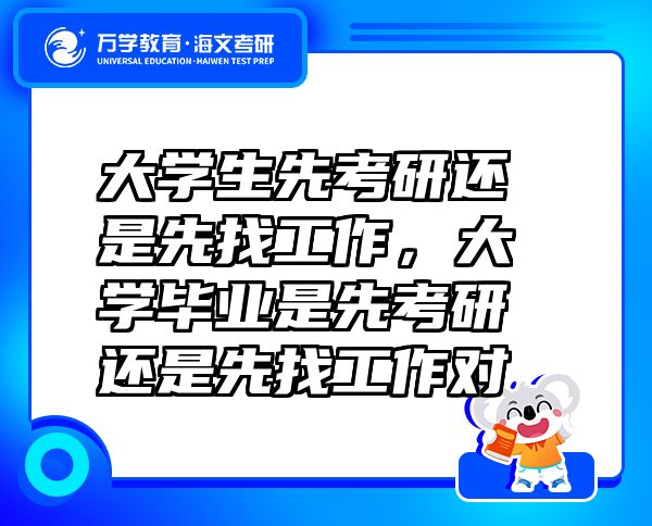 大學(xué)生先考研還是先找工作，大學(xué)畢業(yè)是先考研還是先找工作對