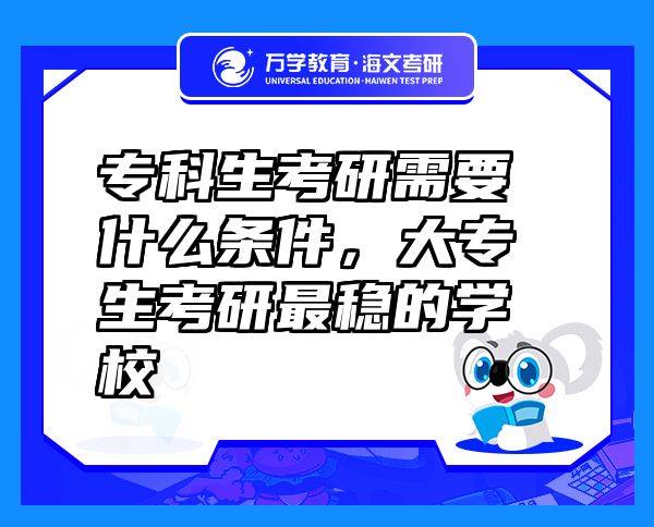 ?？粕佳行枰裁礂l件，大專生考研最穩(wěn)的學(xué)校