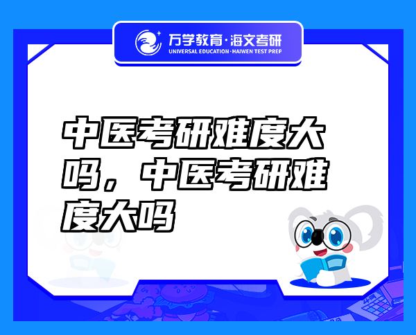 中醫(yī)考研難度大嗎，中醫(yī)考研難度大嗎