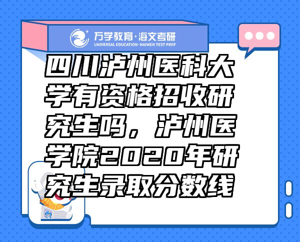 四川瀘州醫(yī)科大學(xué)有資格招收研究生嗎，瀘州醫(yī)學(xué)院2020年研究生錄取分?jǐn)?shù)線