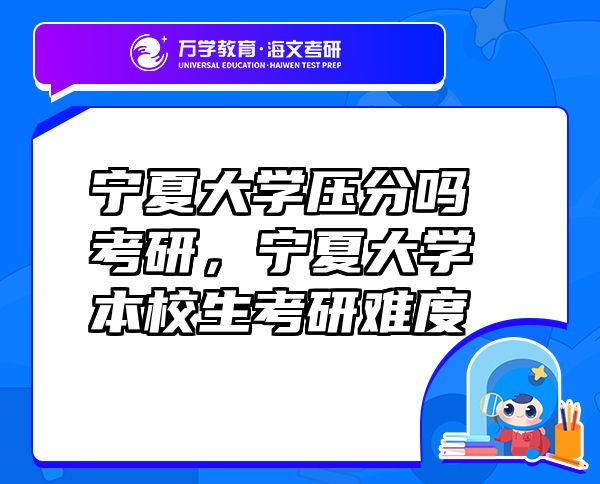 寧夏大學(xué)壓分嗎考研，寧夏大學(xué)本校生考研難度