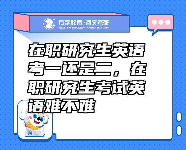 在職研究生英語考一還是二，在職研究生考試英語難不難