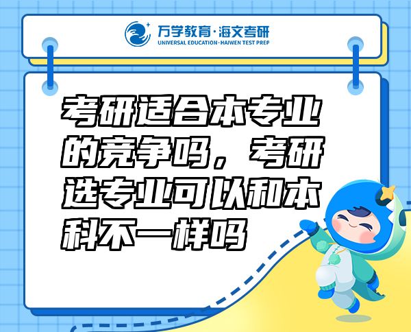 考研適合本專業(yè)的競爭嗎，考研選專業(yè)可以和本科不一樣嗎