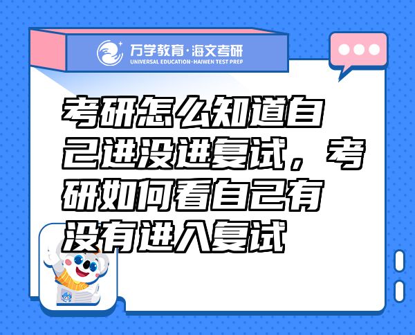 考研怎么知道自己進沒進復試，考研如何看自己有沒有進入復試