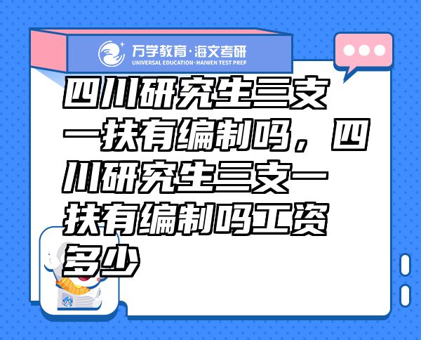 四川研究生三支一扶有編制嗎，四川研究生三支一扶有編制嗎工資多少