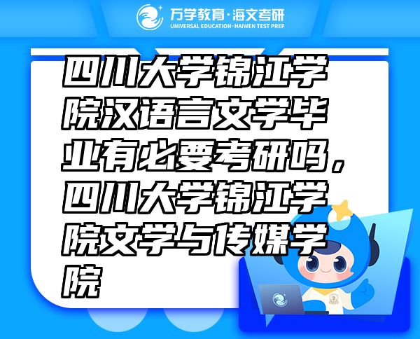 四川大學(xué)錦江學(xué)院漢語(yǔ)言文學(xué)畢業(yè)有必要考研嗎，四川大學(xué)錦江學(xué)院文學(xué)與傳媒學(xué)院