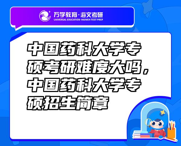 中國藥科大學專碩考研難度大嗎，中國藥科大學專碩招生簡章