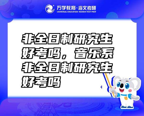 非全日制研究生好考嗎，音樂系非全日制研究生好考嗎