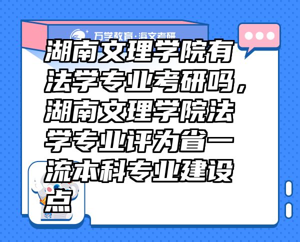 湖南文理學(xué)院有法學(xué)專業(yè)考研嗎，湖南文理學(xué)院法學(xué)專業(yè)評(píng)為省一流本科專業(yè)建設(shè)點(diǎn)