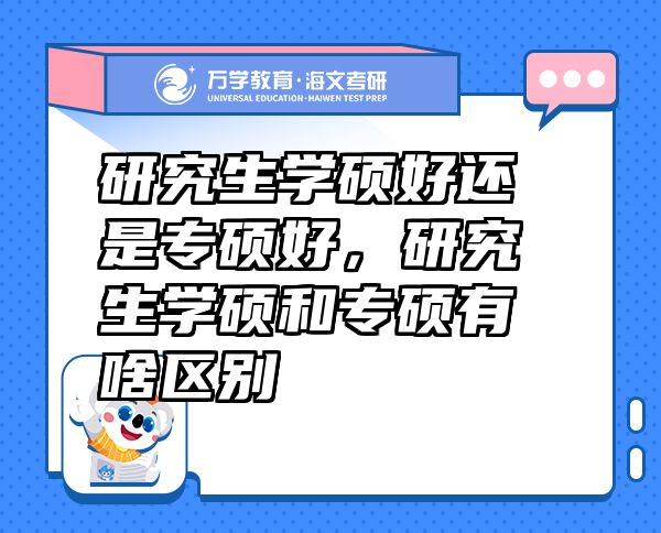 研究生學(xué)碩好還是專碩好，研究生學(xué)碩和專碩有啥區(qū)別