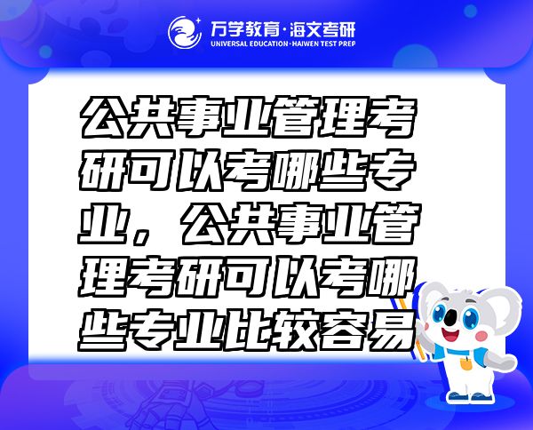 公共事業(yè)管理考研可以考哪些專業(yè),公共事業(yè)管理考研可以考哪些專業(yè)比較容易