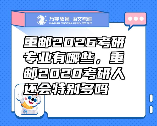 重郵2026考研專業(yè)有哪些，重郵2020考研人還會特別多嗎