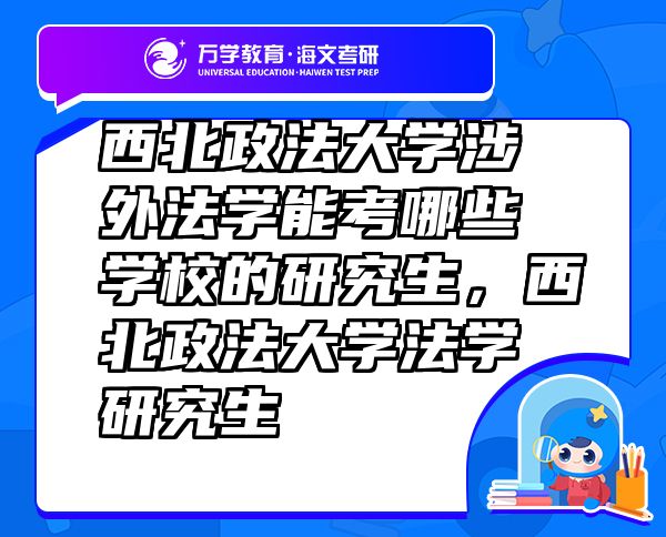 西北政法大學(xué)涉外法學(xué)能考哪些學(xué)校的研究生，西北政法大學(xué)法學(xué)研究生