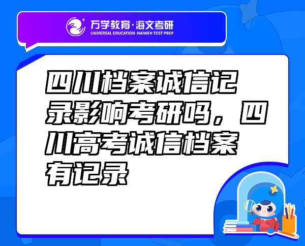 四川檔案誠(chéng)信記錄影響考研嗎，四川高考誠(chéng)信檔案有記錄