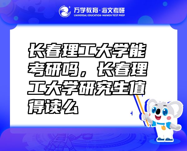 長(zhǎng)春理工大學(xué)能考研嗎，長(zhǎng)春理工大學(xué)研究生值得讀么