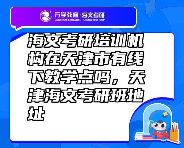 海文考研培訓(xùn)機(jī)構(gòu)在天津市有線下教學(xué)點(diǎn)嗎，天津海文考研班地址