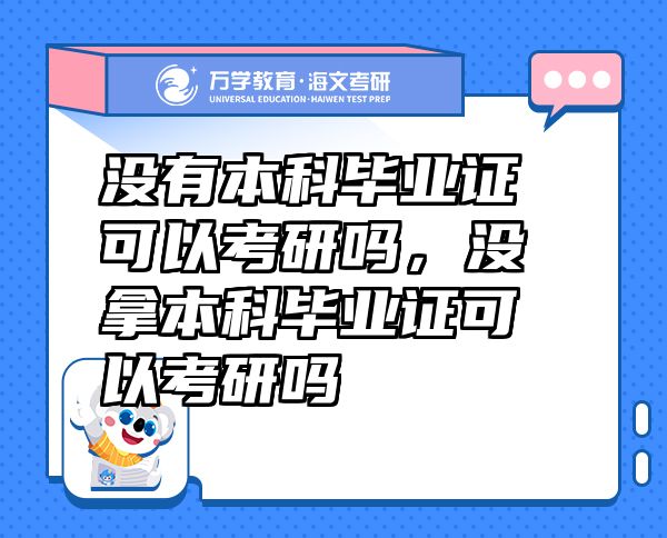 沒(méi)有本科畢業(yè)證可以考研嗎，沒(méi)拿本科畢業(yè)證可以考研嗎