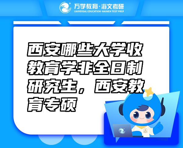 西安哪些大學(xué)收教育學(xué)非全日制研究生，西安教育專碩
